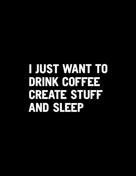 I just want to drink coffee create stuff and sleep by WORDS BRAND